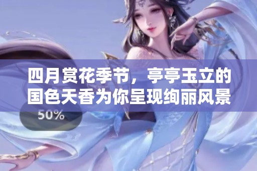 四月赏花季节，亭亭玉立的国色天香为你呈现绚丽风景