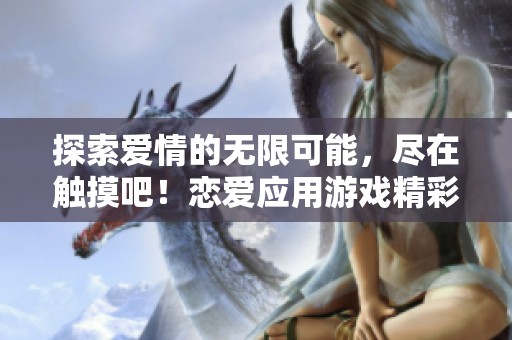 探索爱情的无限可能，尽在触摸吧！恋爱应用游戏精彩体验