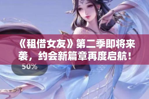 《租借女友》第二季即将来袭，约会新篇章再度启航！