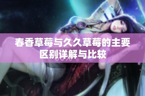 春香草莓与久久草莓的主要区别详解与比较