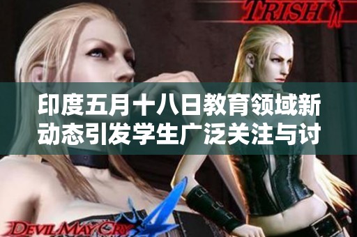 印度五月十八日教育领域新动态引发学生广泛关注与讨论