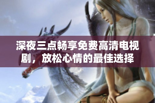 深夜三点畅享免费高清电视剧，放松心情的最佳选择