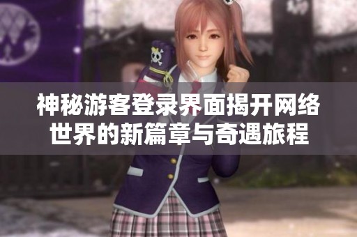 神秘游客登录界面揭开网络世界的新篇章与奇遇旅程
