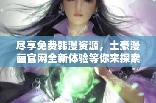 尽享免费韩漫资源，土豪漫画官网全新体验等你来探索
