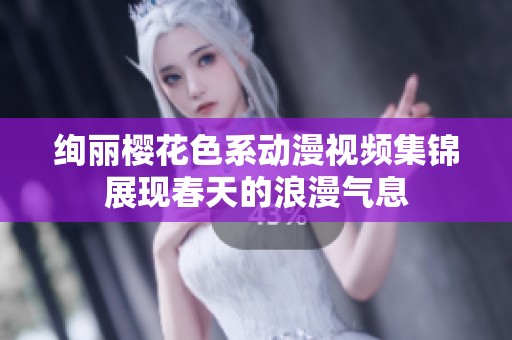 绚丽樱花色系动漫视频集锦展现春天的浪漫气息