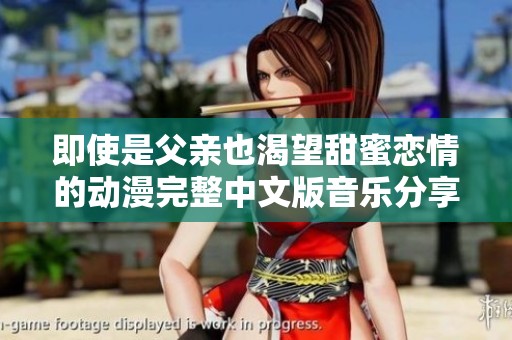 即使是父亲也渴望甜蜜恋情的动漫完整中文版音乐分享