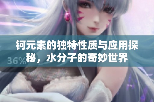 钶元素的独特性质与应用探秘，水分子的奇妙世界
