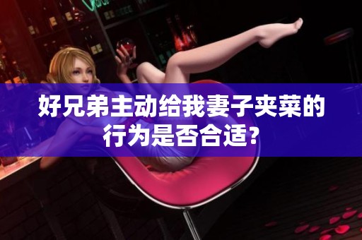 好兄弟主动给我妻子夹菜的行为是否合适？
