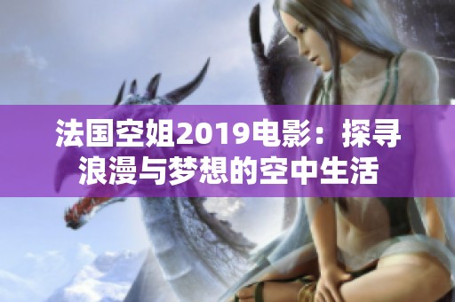 法国空姐2019电影：探寻浪漫与梦想的空中生活