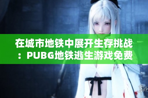 在城市地铁中展开生存挑战：PUBG地铁逃生游戏免费下载指南