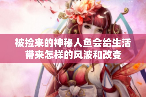 被捡来的神秘人鱼会给生活带来怎样的风波和改变