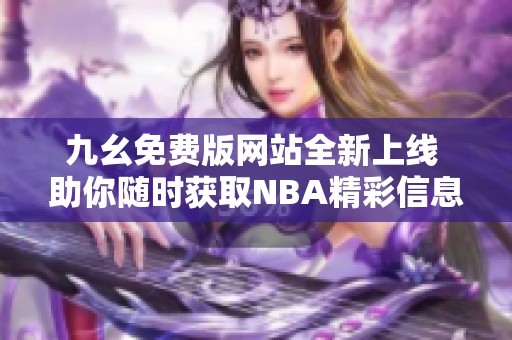九幺免费版网站全新上线 助你随时获取NBA精彩信息