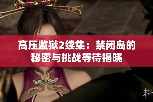 高压监狱2续集：禁闭岛的秘密与挑战等待揭晓