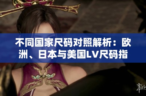 不同国家尺码对照解析：欧洲、日本与美国LV尺码指南