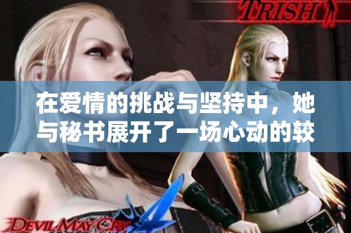 在爱情的挑战与坚持中，她与秘书展开了一场心动的较量