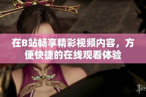 在B站畅享精彩视频内容，方便快捷的在线观看体验