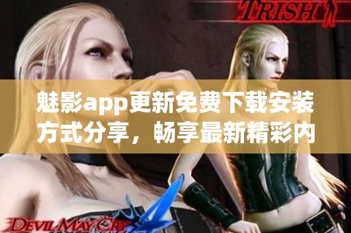 魅影app更新免费下载安装方式分享，畅享最新精彩内容