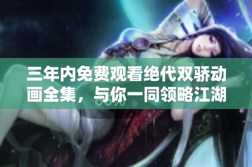 三年内免费观看绝代双骄动画全集，与你一同领略江湖传奇