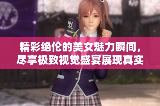 精彩绝伦的美女魅力瞬间，尽享极致视觉盛宴展现真实之美