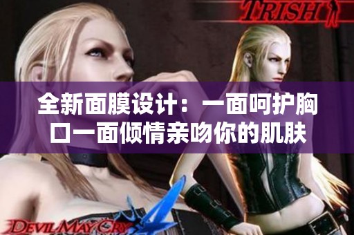 全新面膜设计：一面呵护胸口一面倾情亲吻你的肌肤