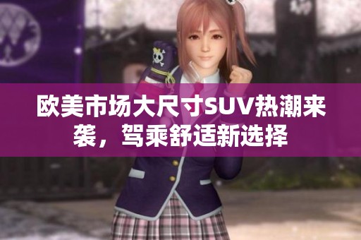 欧美市场大尺寸SUV热潮来袭，驾乘舒适新选择