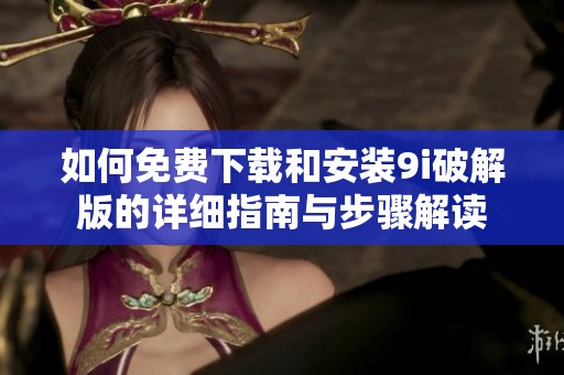 如何免费下载和安装9i破解版的详细指南与步骤解读