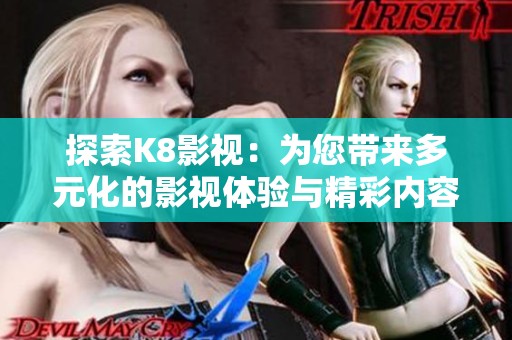 探索K8影视：为您带来多元化的影视体验与精彩内容