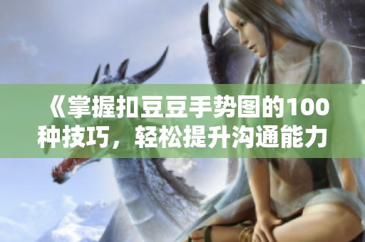 《掌握扣豆豆手势图的100种技巧，轻松提升沟通能力》
