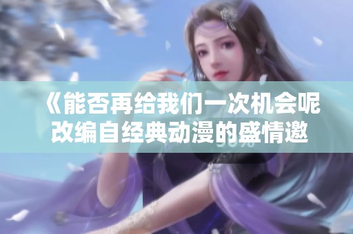 《能否再给我们一次机会呢 改编自经典动漫的盛情邀请》