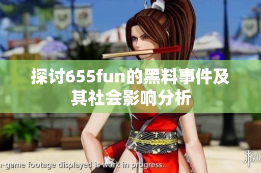 探讨655fun的黑料事件及其社会影响分析