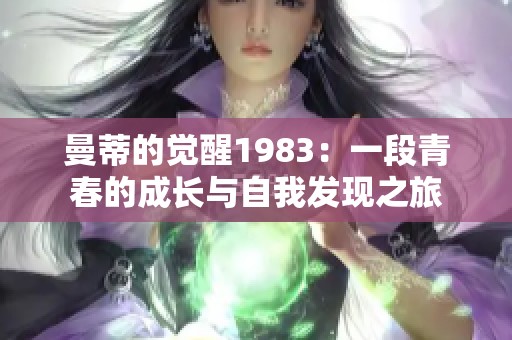 曼蒂的觉醒1983：一段青春的成长与自我发现之旅