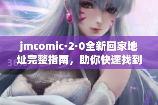 jmcomic·2·0全新回家地址完整指南，助你快速找到归属地