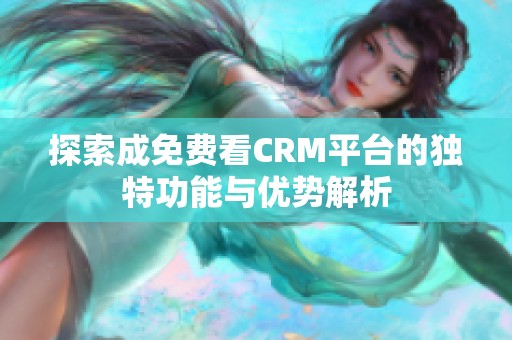 探索成免费看CRM平台的独特功能与优势解析