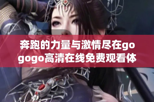 奔跑的力量与激情尽在gogogo高清在线免费观看体验中