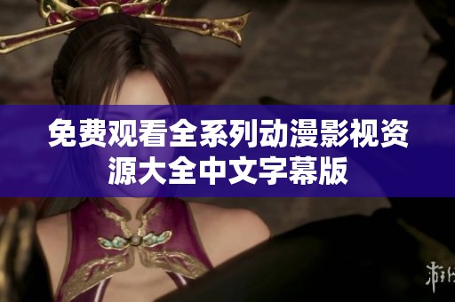 免费观看全系列动漫影视资源大全中文字幕版