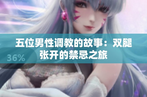 五位男性调教的故事：双腿张开的禁忌之旅