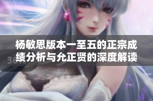 杨敏思版本一至五的正宗成绩分析与允正贤的深度解读
