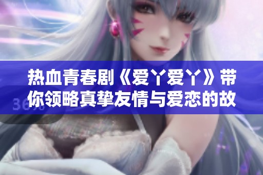 热血青春剧《爱丫爱丫》带你领略真挚友情与爱恋的故事