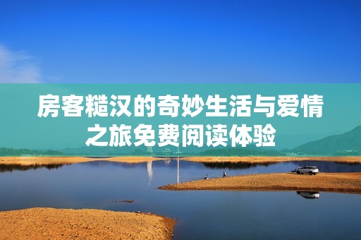 房客糙汉的奇妙生活与爱情之旅免费阅读体验