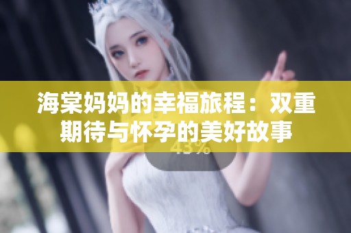 海棠妈妈的幸福旅程：双重期待与怀孕的美好故事