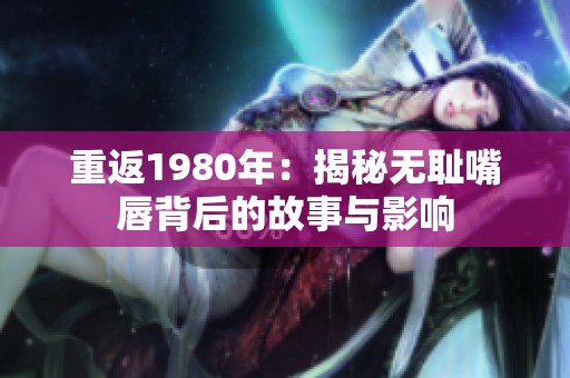 重返1980年：揭秘无耻嘴唇背后的故事与影响