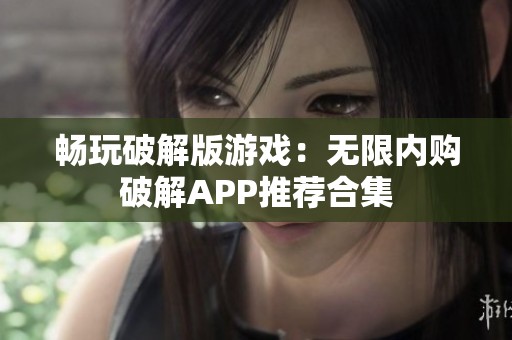 畅玩破解版游戏：无限内购破解APP推荐合集