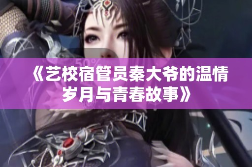 《艺校宿管员秦大爷的温情岁月与青春故事》