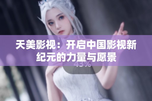 天美影视：开启中国影视新纪元的力量与愿景