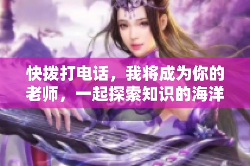 快拨打电话，我将成为你的老师，一起探索知识的海洋