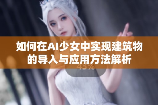 如何在AI少女中实现建筑物的导入与应用方法解析
