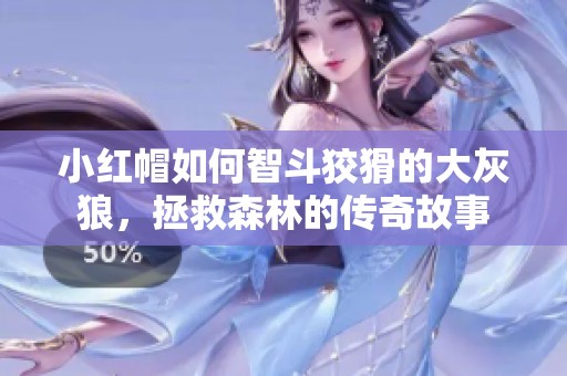 小红帽如何智斗狡猾的大灰狼，拯救森林的传奇故事