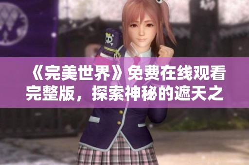 《完美世界》免费在线观看完整版，探索神秘的遮天之域