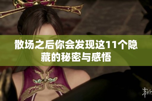 散场之后你会发现这11个隐藏的秘密与感悟