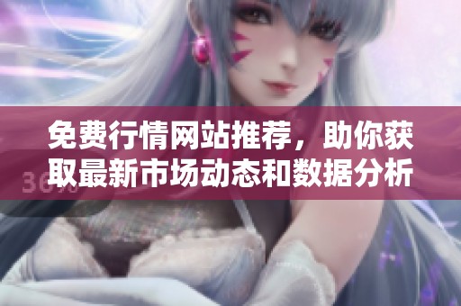 免费行情网站推荐，助你获取最新市场动态和数据分析